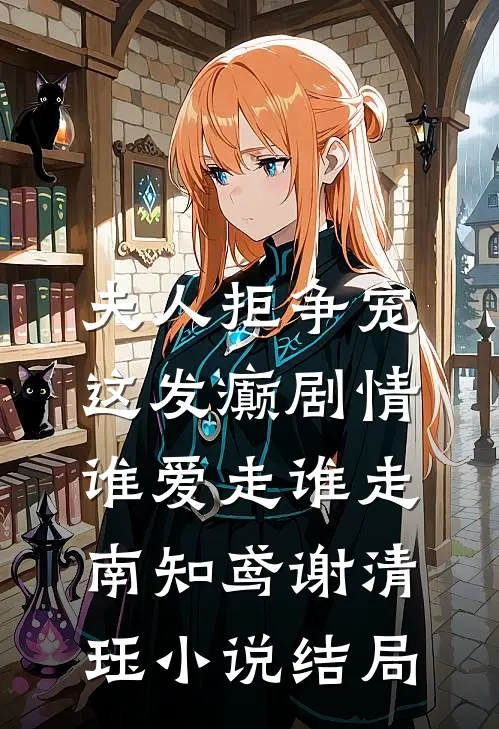 夫人拒争宠，这发癫剧情谁爱走谁走南知鸢谢清珏小说结局