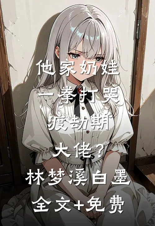 他家奶娃一拳打哭，渡劫期大佬？林梦溪白墨全文+免费