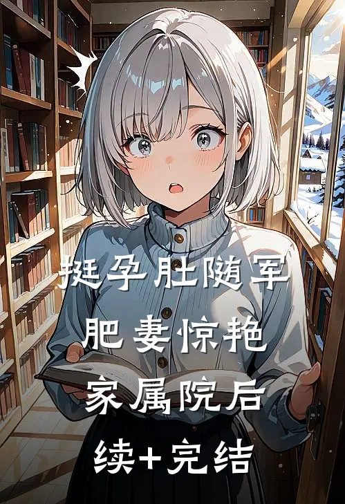 挺孕肚随军，肥妻惊艳家属院后续+完结