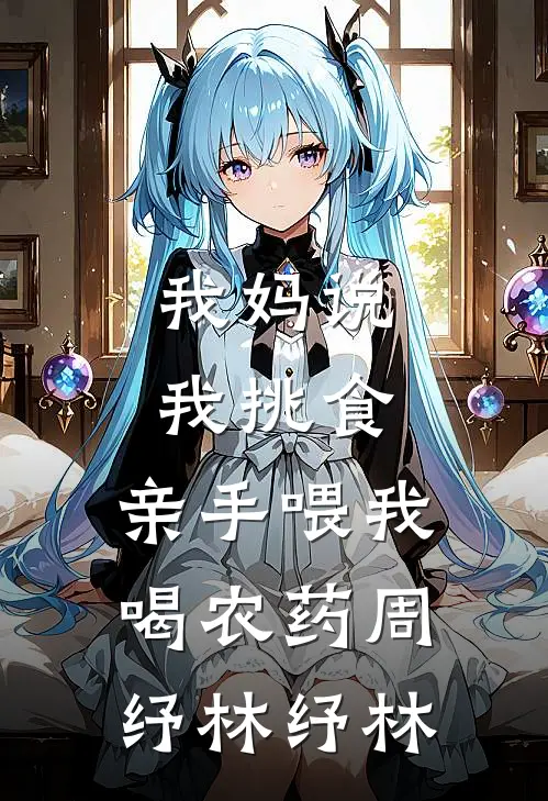 我妈说我挑食，亲手喂我喝农药周纾林纾林