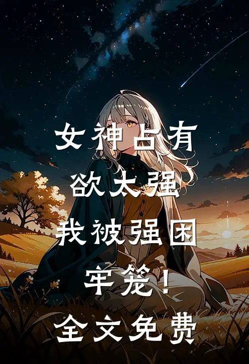 女神占有欲太强，我被强困牢笼！全文免费