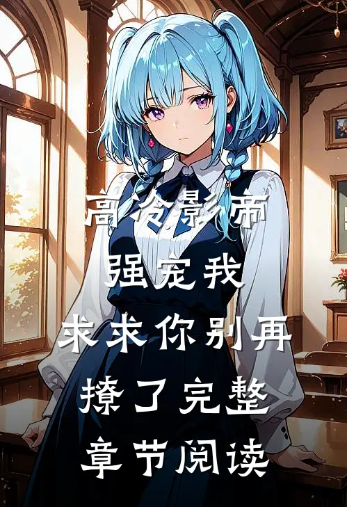 高冷影帝强宠我，求求你别再撩了完整章节阅读