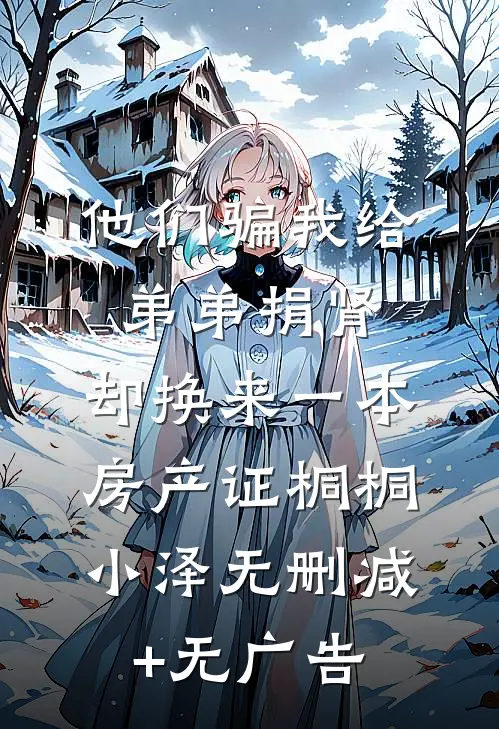 他们骗我给弟弟捐肾，却换来一本房产证桐桐小泽无删减+无广告