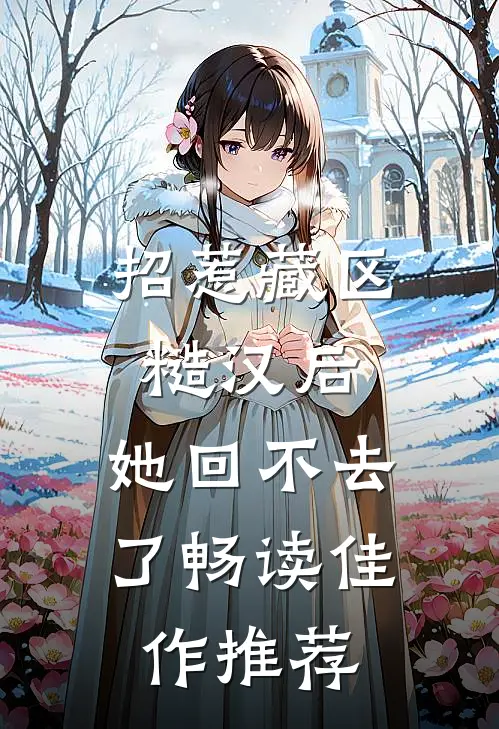 招惹藏区糙汉后，她回不去了畅读佳作推荐