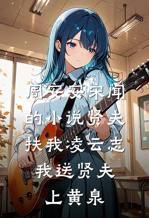 周安安宋闻的小说贤夫扶我凌云志，我送贤夫上黄泉