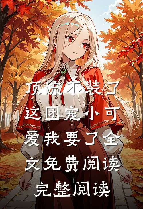 顶流不装了,这团宠小可爱我要了全文免费阅读完整阅读