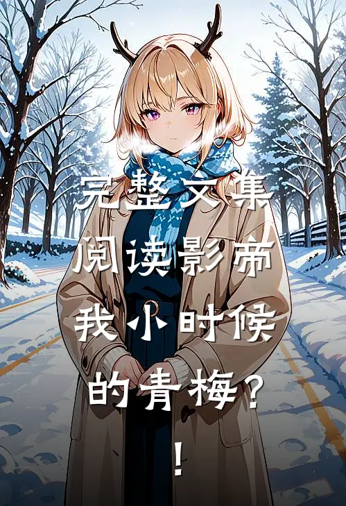 完整文集阅读影帝，我小时候的青梅？！