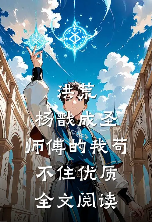 洪荒：杨戬成圣，师傅的我苟不住优质全文阅读