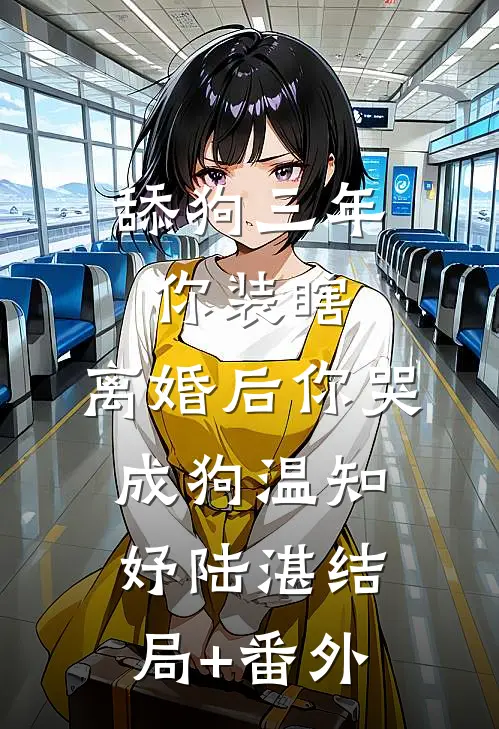 舔狗三年你装瞎，离婚后你哭成狗温知妤陆湛结局+番外