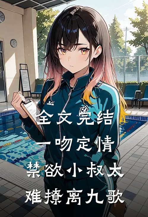 全文完结一吻定情:禁欲小叔太难撩离九歌
