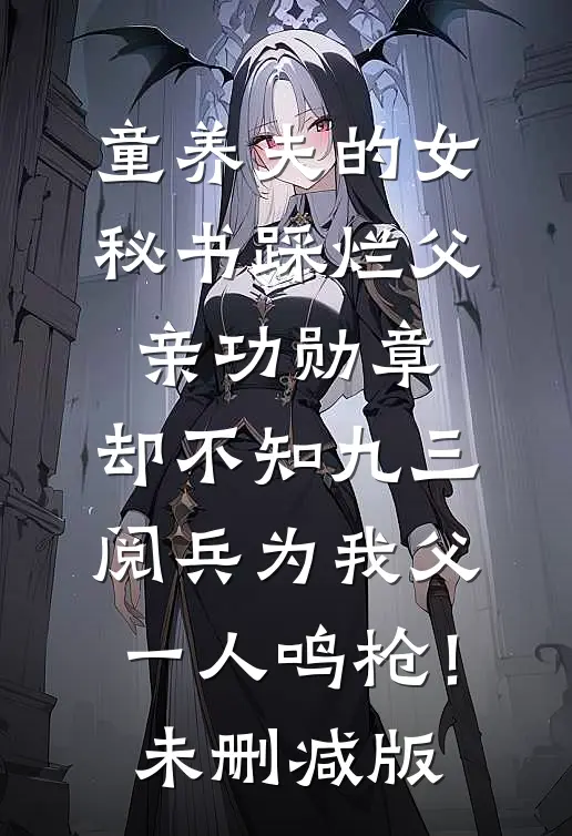 童养夫的女秘书踩烂父亲功勋章，却不知九三阅兵为我父一人鸣枪！未删减版