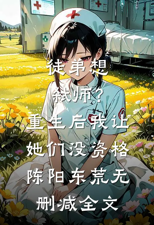 徒弟想弑师？重生后我让她们没资格陈阳东荒无删减全文