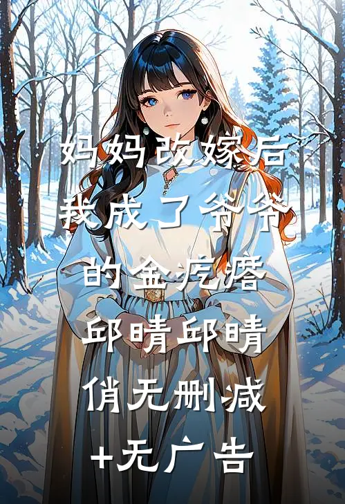 妈妈改嫁后，我成了爷爷的金疙瘩邱晴邱晴俏无删减+无广告