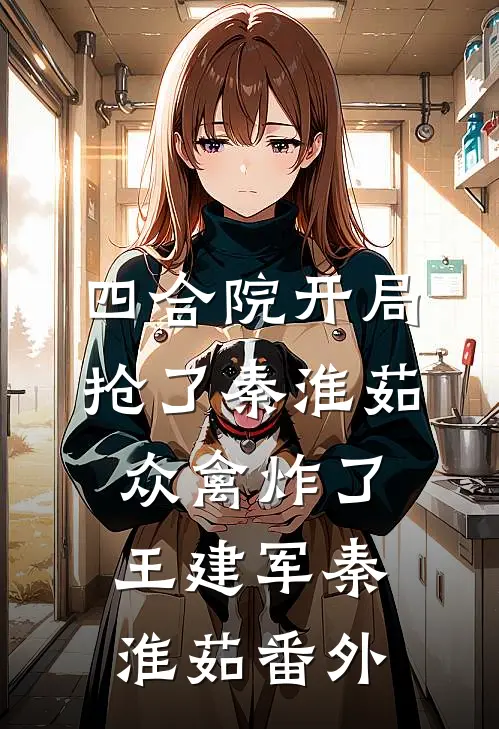 四合院开局抢了秦淮茹，众禽炸了王建军秦淮茹番外