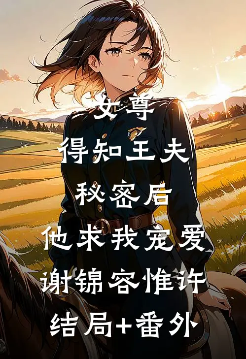 女尊：得知王夫秘密后，他求我宠爱谢锦容惟许结局+番外