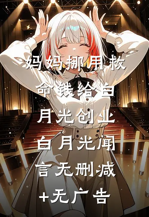 妈妈挪用救命钱给白月光创业白月光闻言无删减+无广告