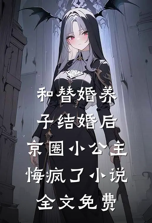 和替婚养子结婚后，京圈小公主悔疯了小说全文免费