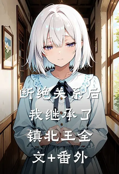 断绝关系后，我继承了镇北王全文+番外