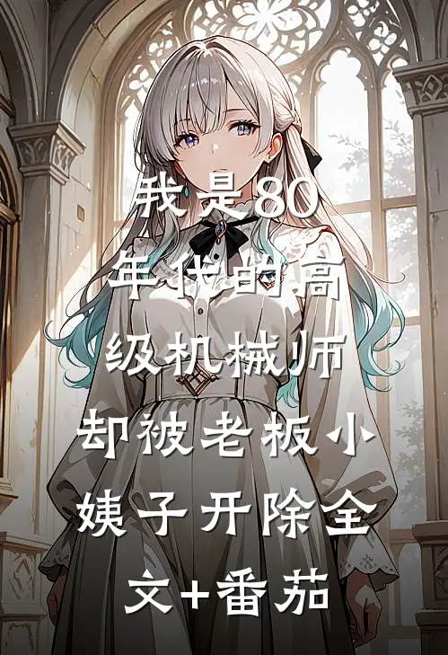 我是80年代的高级机械师，却被老板小姨子开除全文+番茄