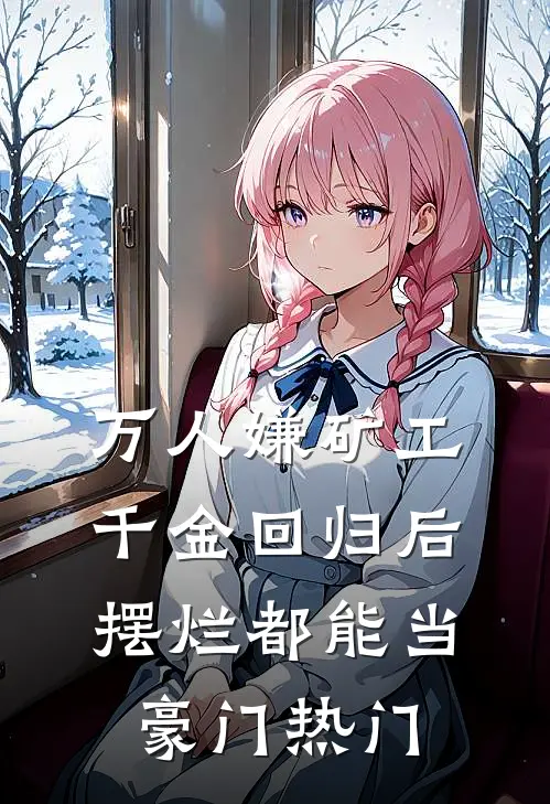 万人嫌矿工千金回归后，摆烂都能当豪门热门
