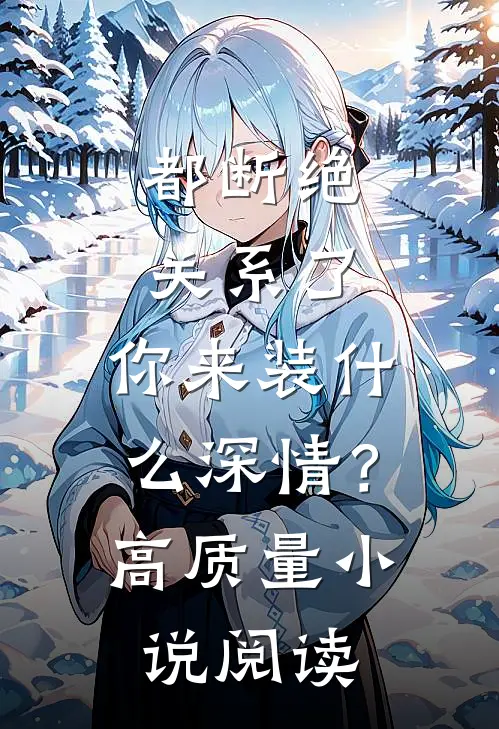 都断绝关系了，你来装什么深情？高质量小说阅读