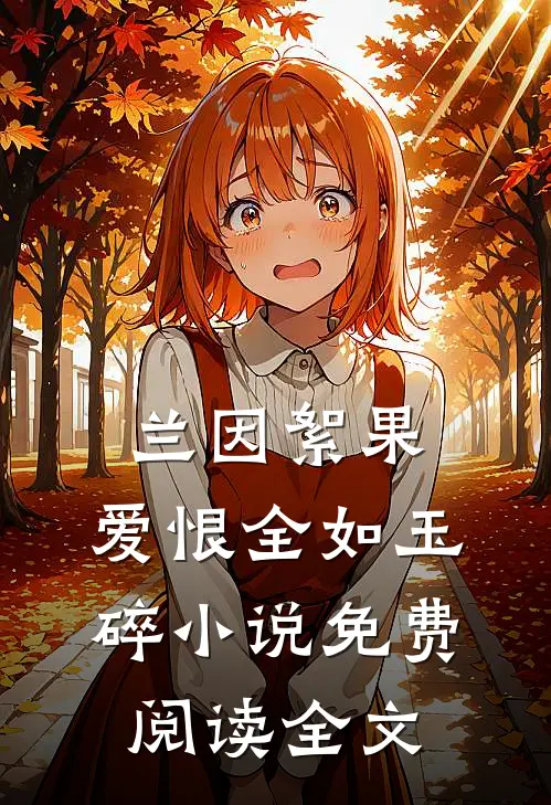 兰因絮果，爱恨全如玉碎小说免费阅读全文