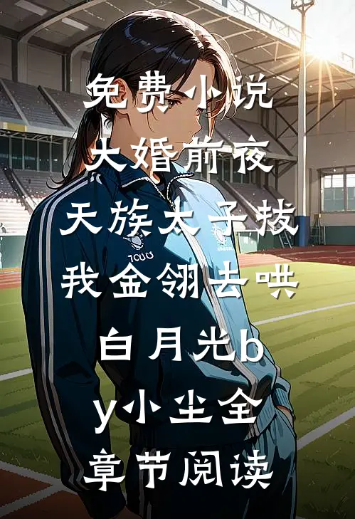 免费小说大婚前夜，天族太子拔我金翎去哄白月光by小尘全章节阅读