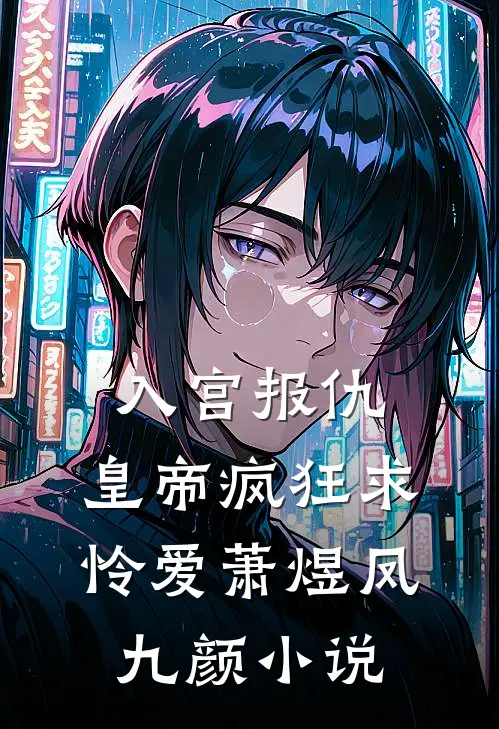 入宫报仇，皇帝疯狂求怜爱萧煜凤九颜小说