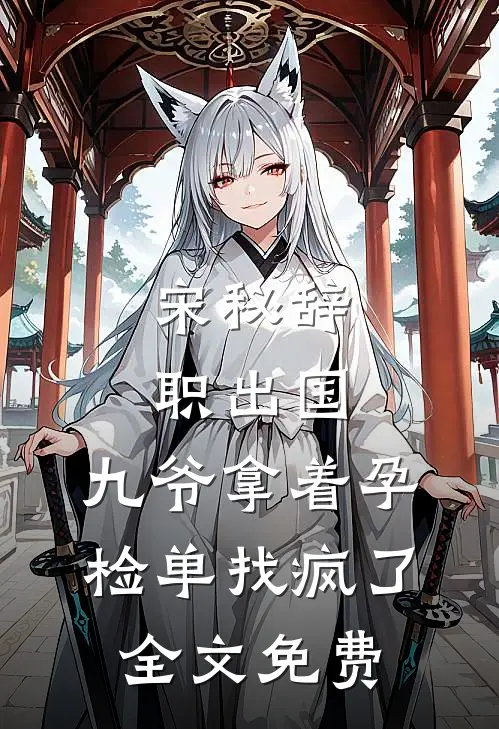 宋秘辞职出国，九爷拿着孕检单找疯了全文免费