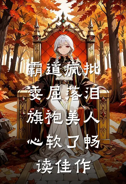 霸道疯批委屈落泪，旗袍美人心软了畅读佳作
