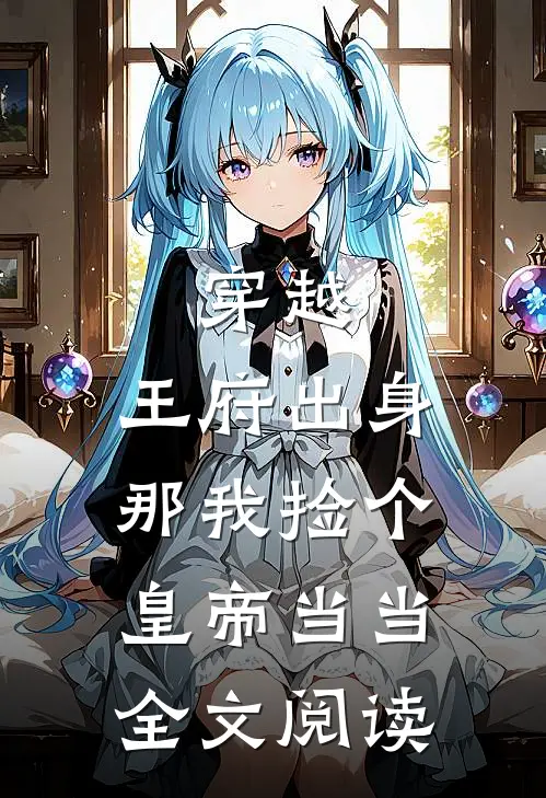 穿越：王府出身，那我捡个皇帝当当全文阅读