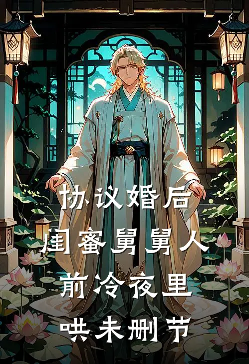 协议婚后，闺蜜舅舅人前冷夜里哄未删节