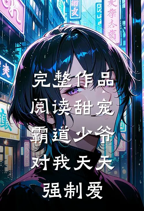 完整作品阅读甜宠：霸道少爷对我天天强制爱