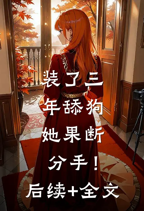 装了三年舔狗，她果断分手！后续+全文