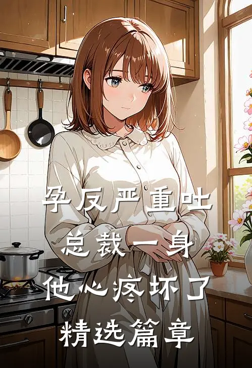 孕反严重吐总裁一身，他心疼坏了精选篇章