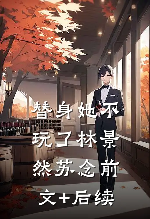 替身她不玩了林景然苏念前文+后续
