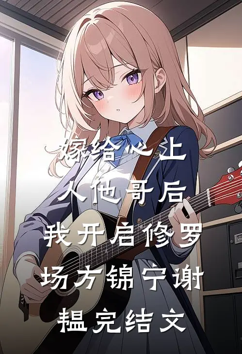 嫁给心上人他哥后，我开启修罗场方锦宁谢韫完结文