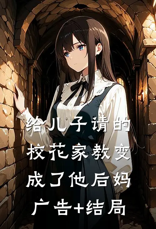 给儿子请的校花家教变成了他后妈广告+结局