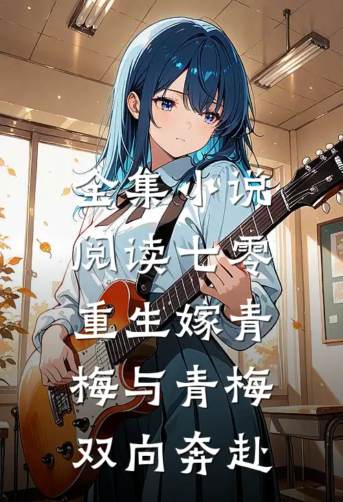 全集小说阅读七零：重生嫁青梅与青梅双向奔赴
