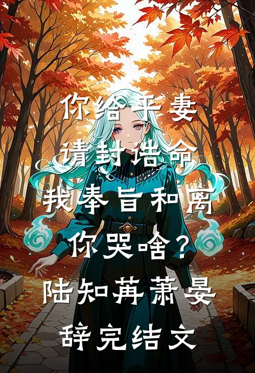 你给平妻请封诰命，我奉旨和离你哭啥？陆知苒萧晏辞完结文