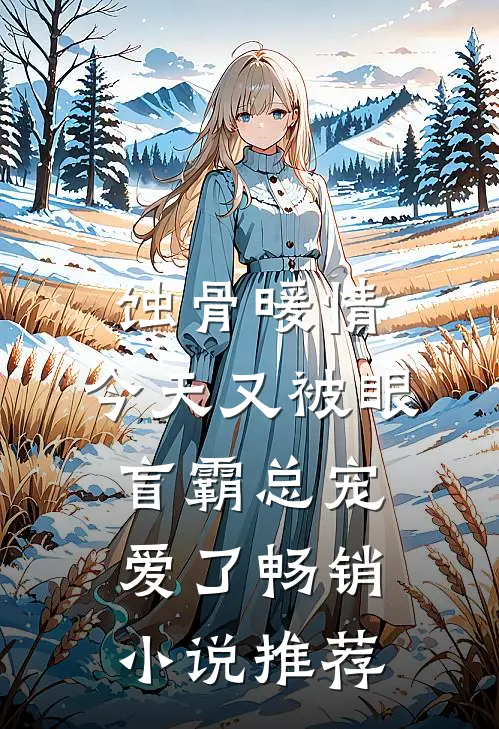 蚀骨暖情：今天又被眼盲霸总宠爱了畅销小说推荐