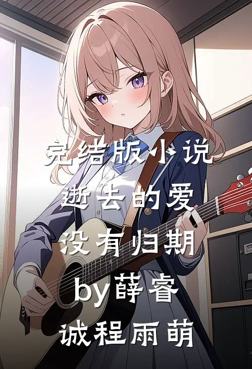 完结版小说逝去的爱没有归期by薛睿诚程雨萌