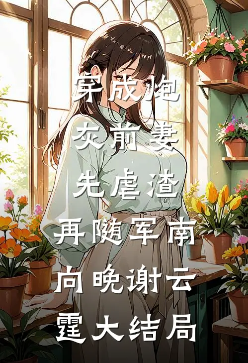 穿成炮灰前妻，先虐渣，再随军南向晚谢云霆大结局
