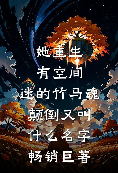 她重生有空间,迷的竹马魂颠倒又叫什么名字畅销巨著