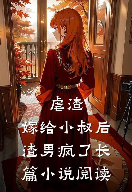 虐渣：嫁给小叔后，渣男疯了长篇小说阅读