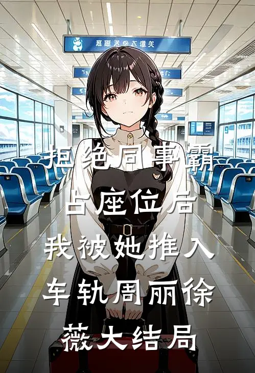 拒绝同事霸占座位后，我被她推入车轨周丽徐薇大结局