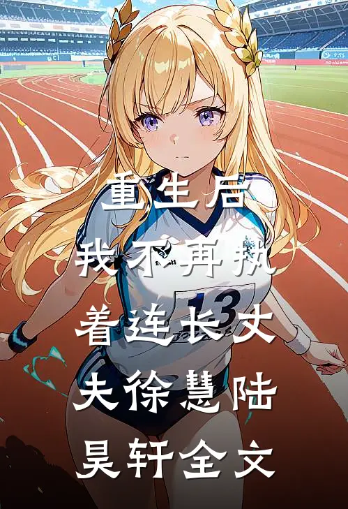重生后，我不再执着连长丈夫徐慧陆昊轩全文