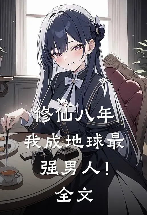 修仙八年，我成地球最强男人！全文