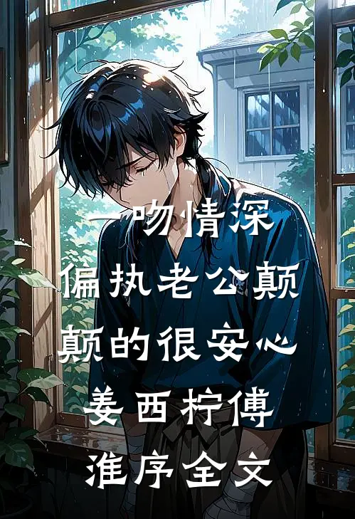 一吻情深，偏执老公颠颠的很安心姜西柠傅淮序全文