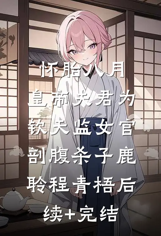 怀胎八月，皇帝夫君为钦天监女官剖腹杀子鹿聆程青梧后续+完结